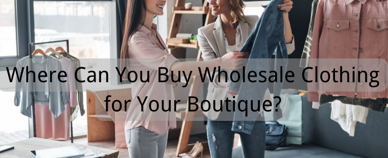 Where to Buy Wholesale Clothing for A Boutique